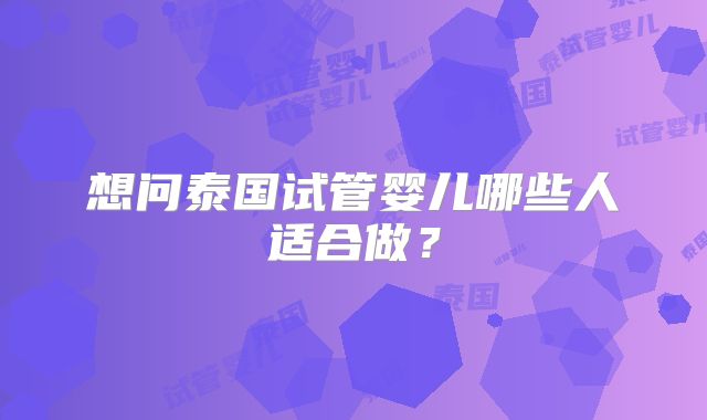 想问泰国试管婴儿哪些人适合做？