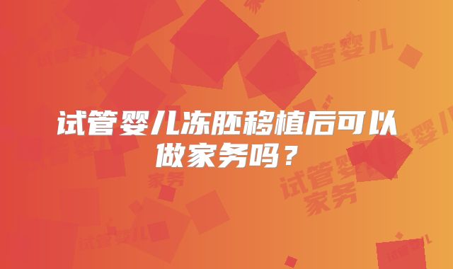 试管婴儿冻胚移植后可以做家务吗？