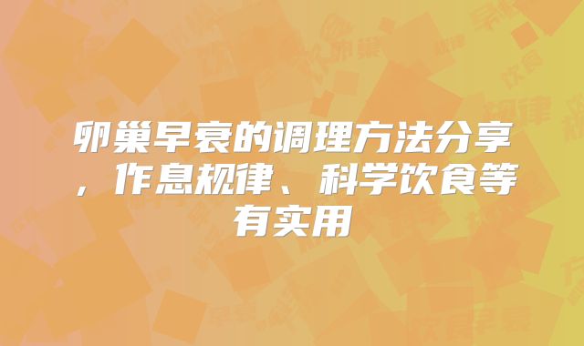 卵巢早衰的调理方法分享，作息规律、科学饮食等有实用