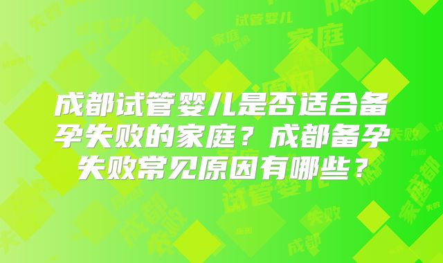 成都试管婴儿是否适合备孕失败的家庭？成都备孕失败常见原因有哪些？