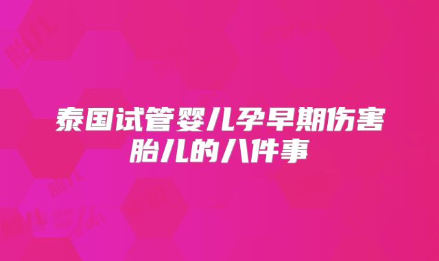 泰国试管婴儿孕早期伤害胎儿的八件事