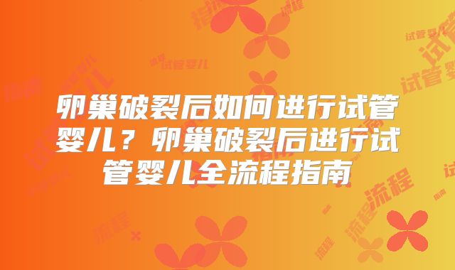 卵巢破裂后如何进行试管婴儿？卵巢破裂后进行试管婴儿全流程指南