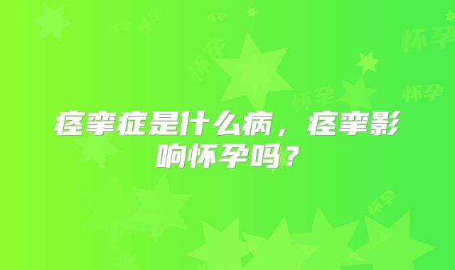 痉挛症是什么病，痉挛影响怀孕吗？