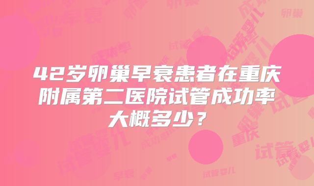42岁卵巢早衰患者在重庆附属第二医院试管成功率大概多少？