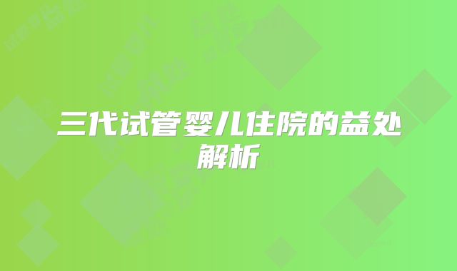 三代试管婴儿住院的益处解析