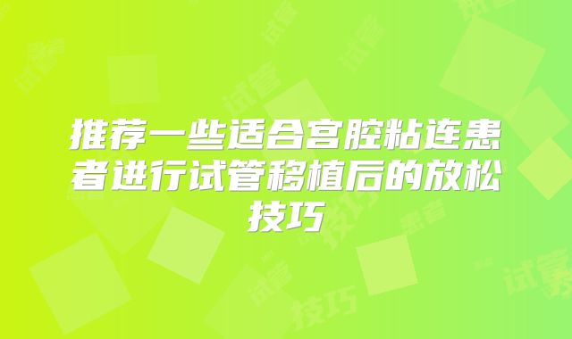 推荐一些适合宫腔粘连患者进行试管移植后的放松技巧