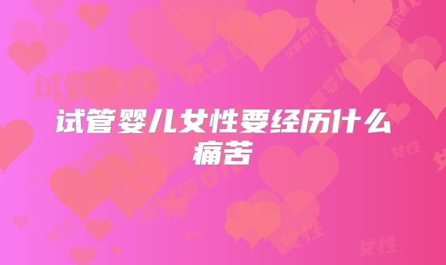 试管婴儿女性要经历什么痛苦