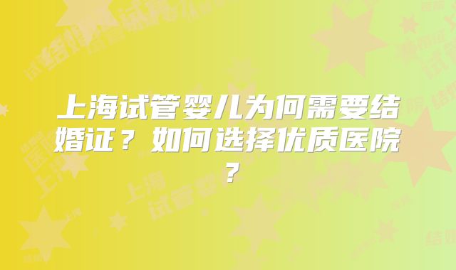 上海试管婴儿为何需要结婚证？如何选择优质医院？
