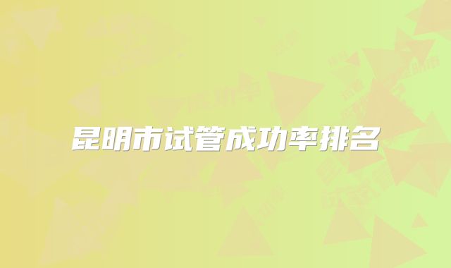 昆明市试管成功率排名