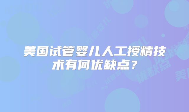 美国试管婴儿人工授精技术有何优缺点？