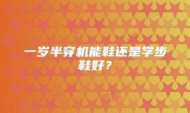 一岁半穿机能鞋还是学步鞋好？