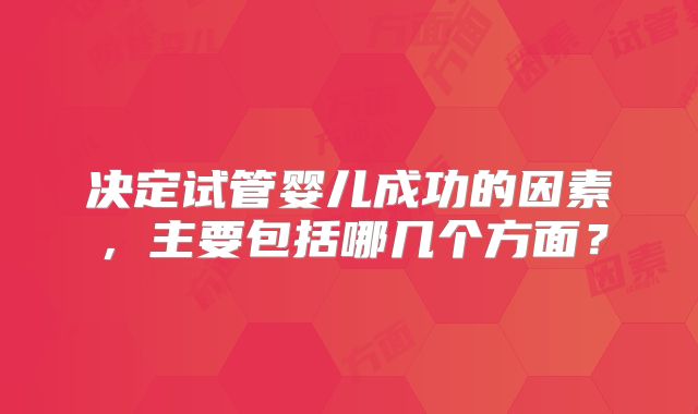 决定试管婴儿成功的因素,主要包括哪几个方面?