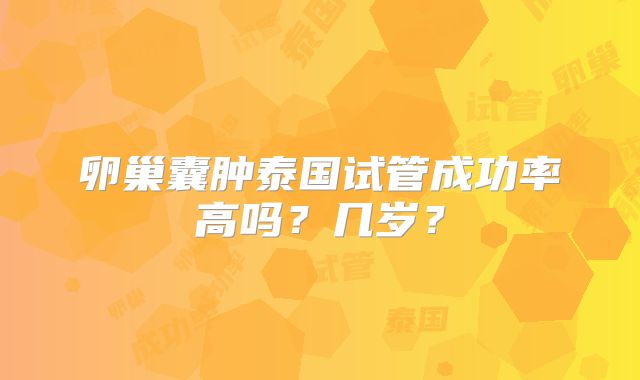 卵巢囊肿泰国试管成功率高吗？几岁？