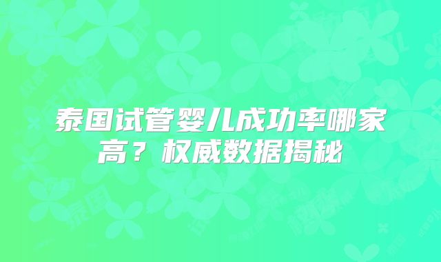 泰国试管婴儿成功率哪家高？权威数据揭秘