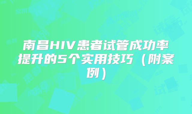南昌HIV患者试管成功率提升的5个实用技巧（附案例）