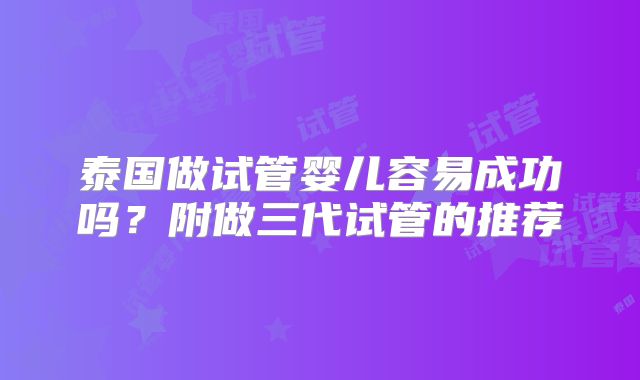 泰国做试管婴儿容易成功吗?附做三代试管的推荐