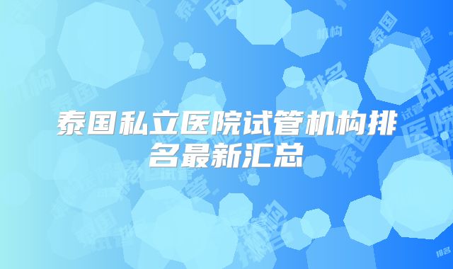 泰国私立医院试管机构排名最新汇总