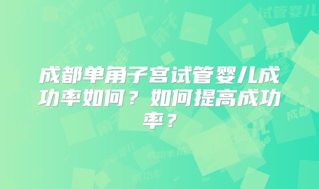 成都单角子宫试管婴儿成功率如何？如何提高成功率？