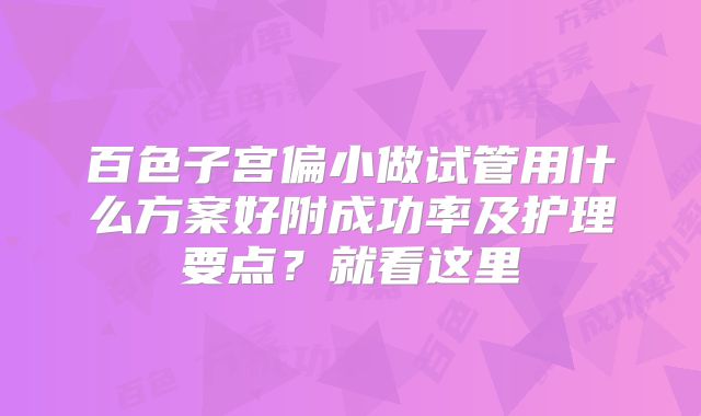 百色子宫偏小做试管用什么方案好附成功率及护理要点?就看这里