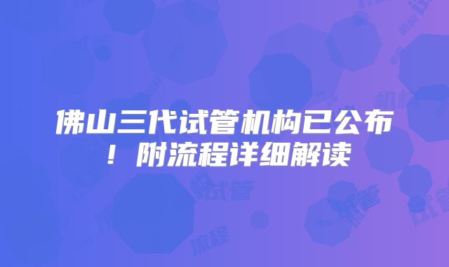 佛山三代试管机构已公布！附流程详细解读