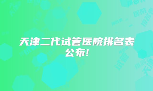 天津二代试管医院排名表公布!