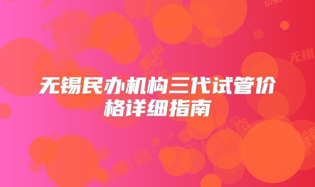 无锡民办机构三代试管价格详细指南