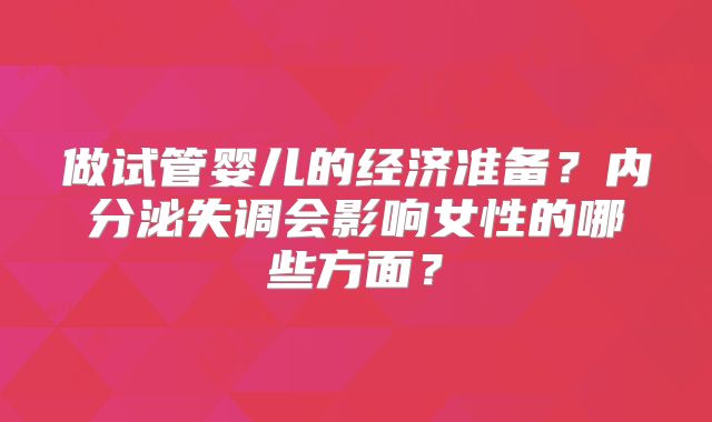 做试管婴儿的经济准备?内分泌失调会影响女性的哪些方面?