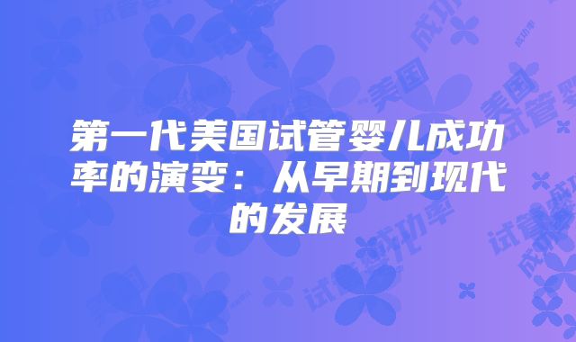 第一代美国试管婴儿成功率的演变：从早期到现代的发展