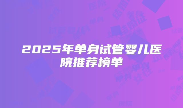 2025年单身试管婴儿医院推荐榜单