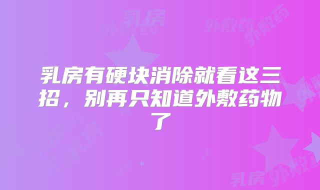 乳房有硬块消除就看这三招,别再只知道外敷药物了