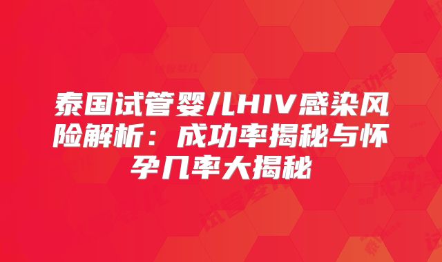 泰国试管婴儿HIV感染风险解析：成功率揭秘与怀孕几率大揭秘