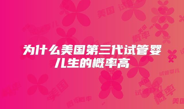 为什么美国第三代试管婴儿生的概率高