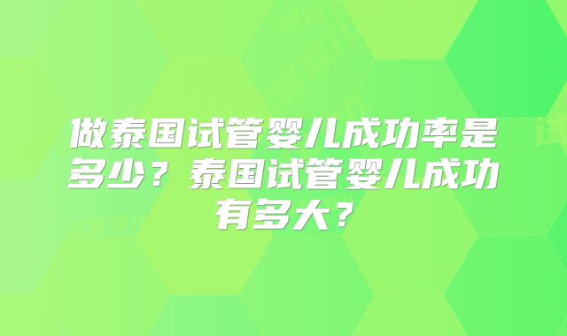 做泰国试管婴儿成功率是多少？泰国试管婴儿成功有多大？