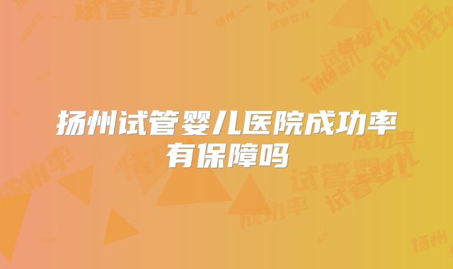 扬州试管婴儿医院成功率有保障吗