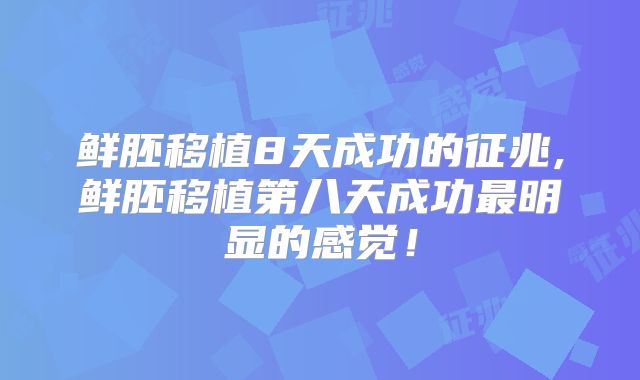 鲜胚移植8天成功的征兆,鲜胚移植第八天成功最明显的感觉!