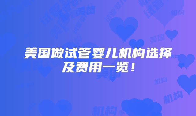 美国做试管婴儿机构选择及费用一览！