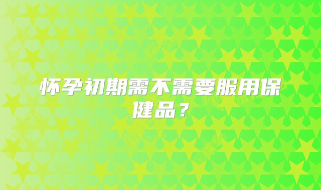 怀孕初期需不需要服用保健品?