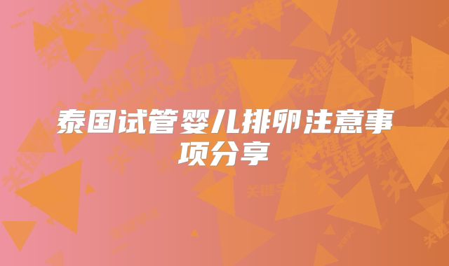 泰国试管婴儿排卵注意事项分享