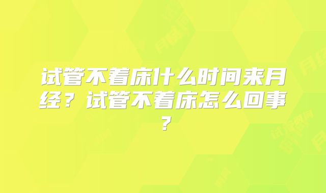 试管不着床什么时间来月经？试管不着床怎么回事？