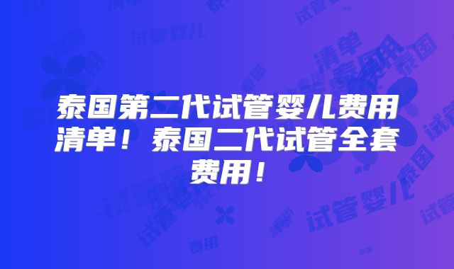 泰国第二代试管婴儿费用清单!泰国二代试管全套费用!