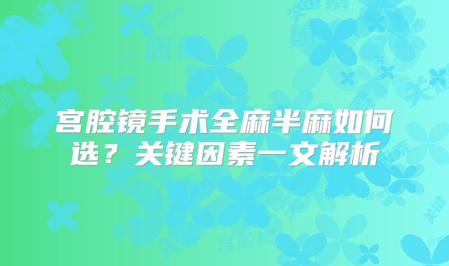 宫腔镜手术全麻半麻如何选？关键因素一文解析