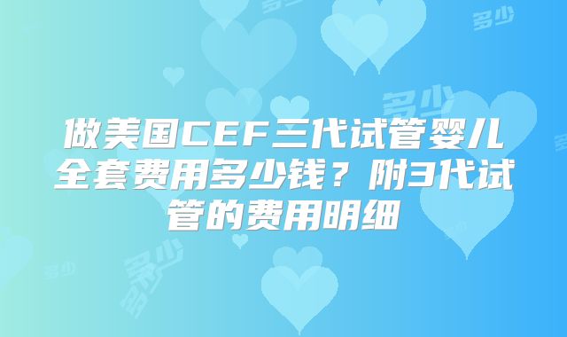 做美国CEF三代试管婴儿全套费用多少钱？附3代试管的费用明细