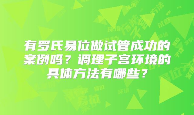 有罗氏易位做试管成功的案例吗？调理子宫环境的具体方法有哪些？
