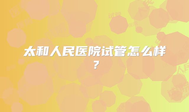 太和人民医院试管怎么样？