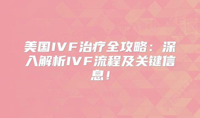 美国IVF治疗全攻略:深入解析IVF流程及关键信息!