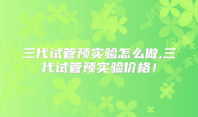 三代试管预实验怎么做,三代试管预实验价格！