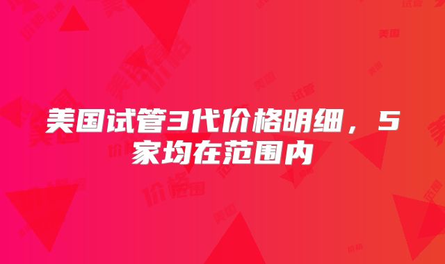 美国试管3代价格明细,5家均在范围内