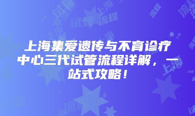 上海集爱遗传与不育诊疗中心三代试管流程详解，一站式攻略！