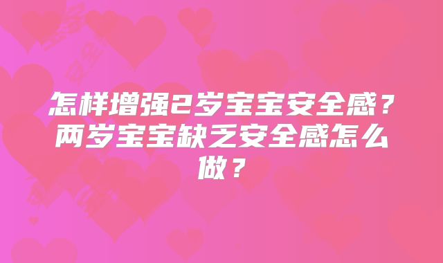 怎样增强2岁宝宝安全感？两岁宝宝缺乏安全感怎么做？