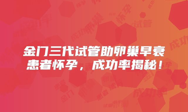 金门三代试管助卵巢早衰患者怀孕，成功率揭秘！